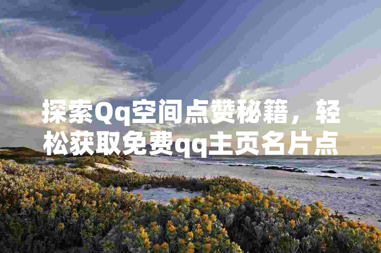 探索Qq空间点赞秘籍，轻松获取免费qq主页名片点赞。