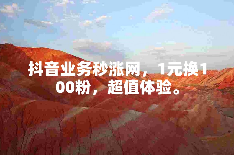 抖音业务秒涨网，1元换100粉，超值体验。