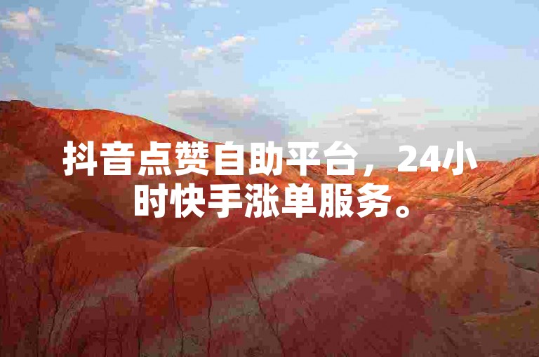 抖音点赞自助平台，24小时快手涨单服务。