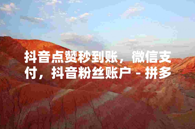 抖音点赞秒到账，微信支付，抖音粉丝账户 - 拼多多新用户助力神器 - qq点赞评论买赞。