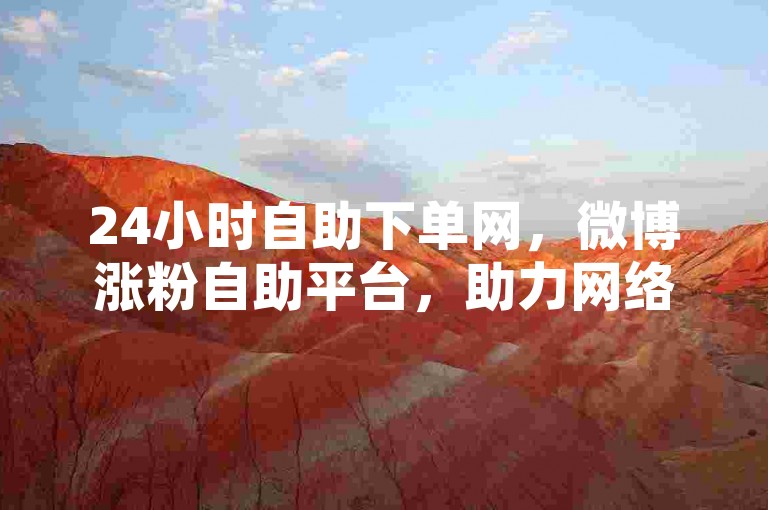 24小时自助下单网，微博涨粉自助平台，助力网络推广。