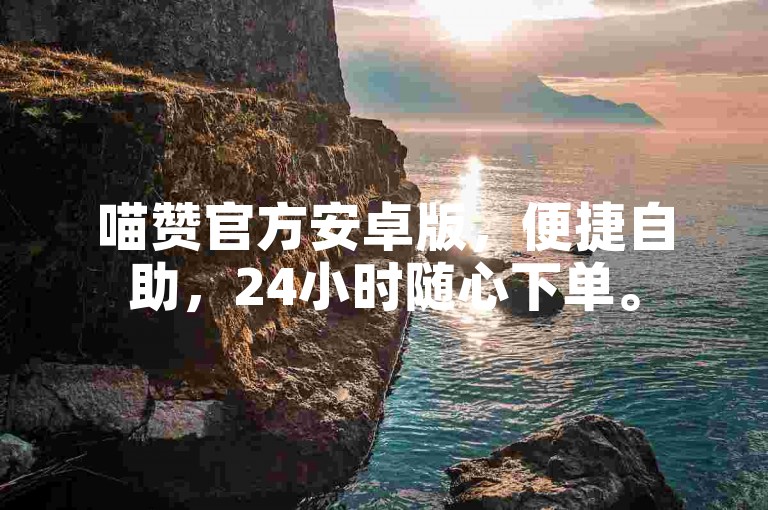 喵赞官方安卓版，便捷自助，24小时随心下单。