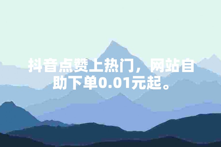 抖音点赞上热门，网站自助下单0.01元起。