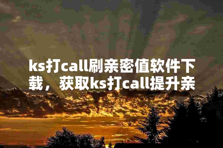 ks打call刷亲密值软件下载，获取ks打call提升亲密度的应用程序？