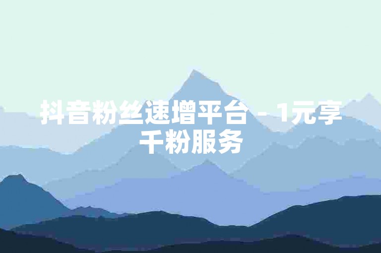 抖音粉丝速增平台 - 1元享千粉服务