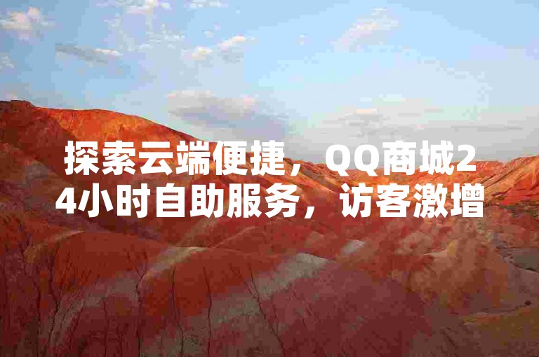 探索云端便捷，QQ商城24小时自助服务，访客激增秘籍。
