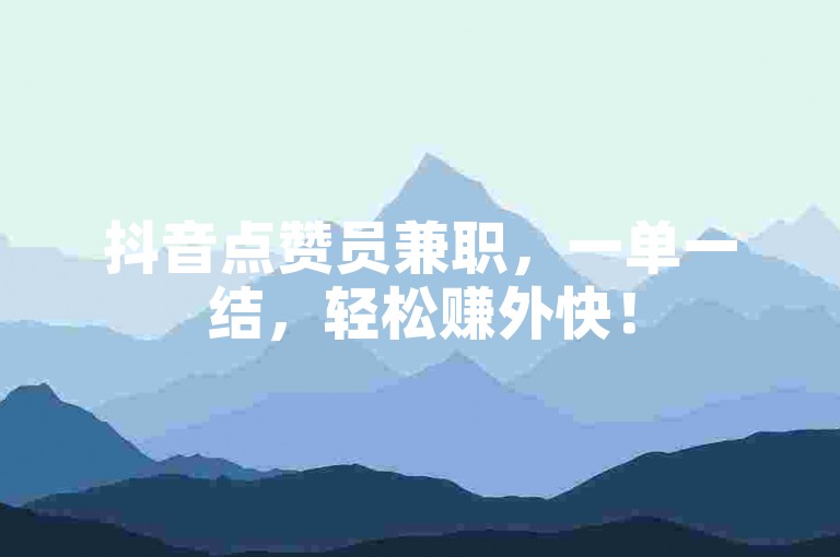 抖音点赞员兼职，一单一结，轻松赚外快！