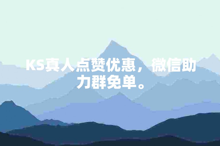 KS真人点赞优惠，微信助力群免单。