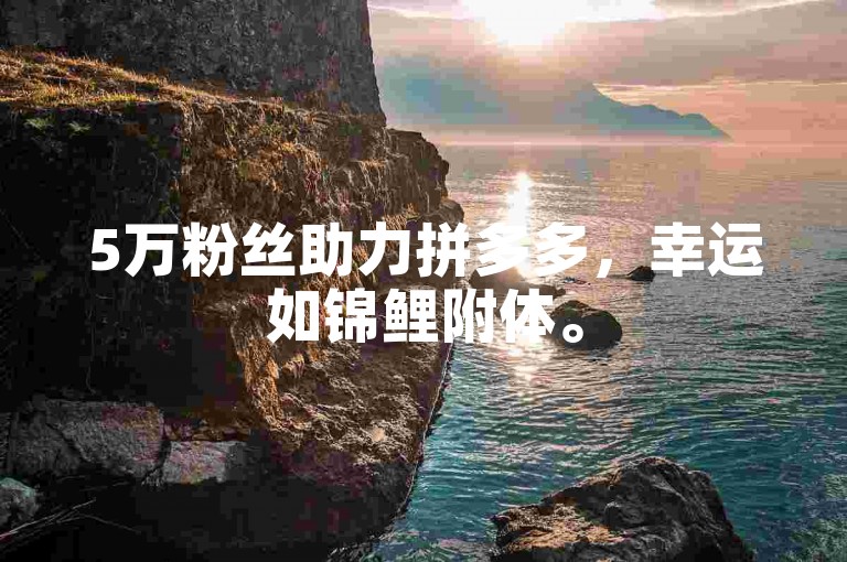 5万粉丝助力拼多多，幸运如锦鲤附体。