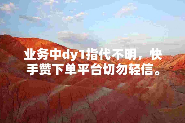 业务中dy1指代不明，快手赞下单平台切勿轻信。
