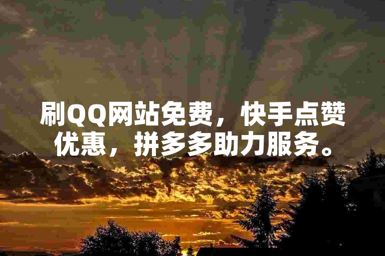 刷QQ网站免费，快手点赞优惠，拼多多助力服务。