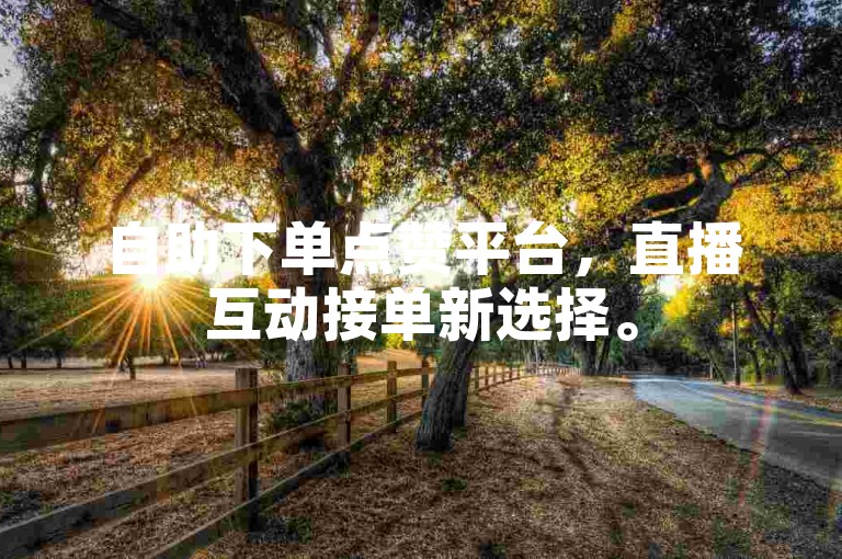 自助下单点赞平台，直播互动接单新选择。