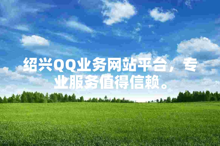 绍兴QQ业务网站平台，专业服务值得信赖。