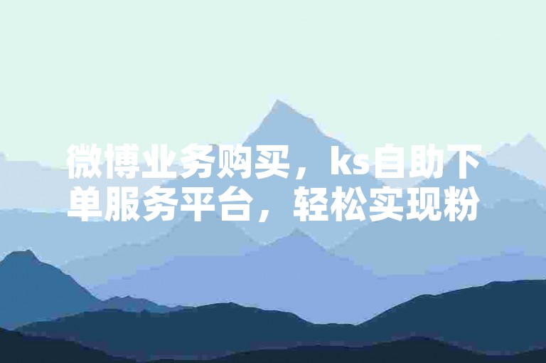 微博业务购买，ks自助下单服务平台，轻松实现粉丝增长。