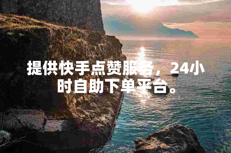 提供快手点赞服务，24小时自助下单平台。