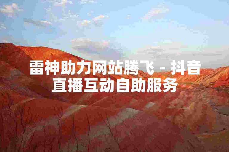 雷神助力网站腾飞 - 抖音直播互动自助服务