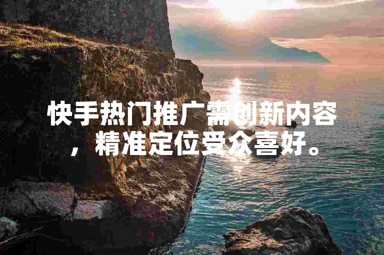 快手热门推广需创新内容，精准定位受众喜好。