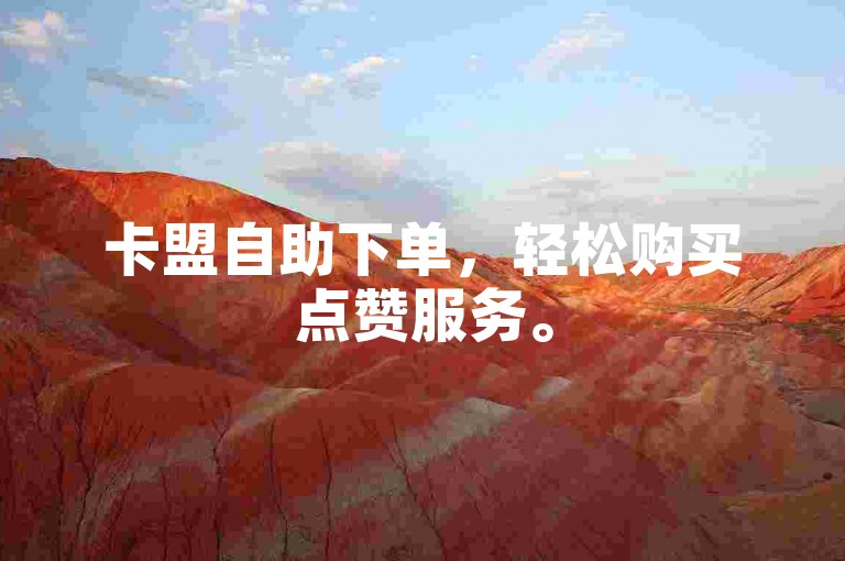 卡盟自助下单，轻松购买点赞服务。