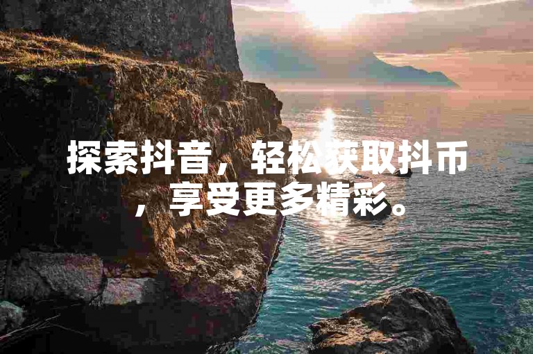 探索抖音，轻松获取抖币，享受更多精彩。