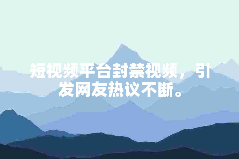 短视频平台封禁视频，引发网友热议不断。