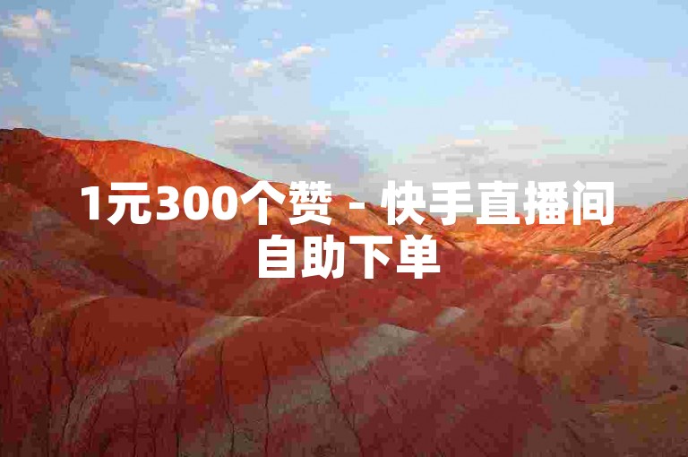 1元300个赞 - 快手直播间自助下单