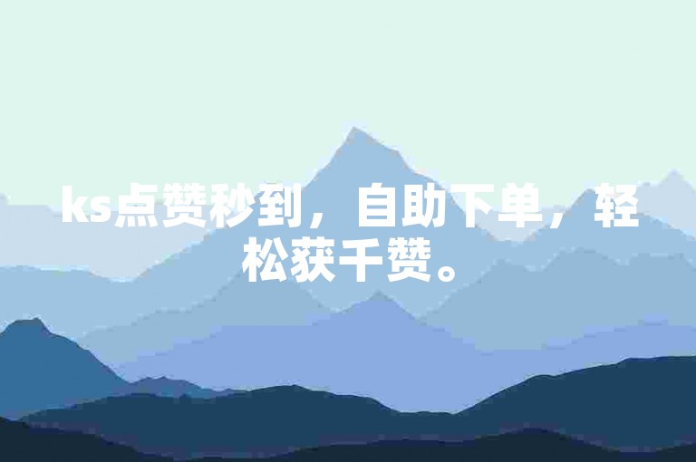 ks点赞秒到，自助下单，轻松获千赞。