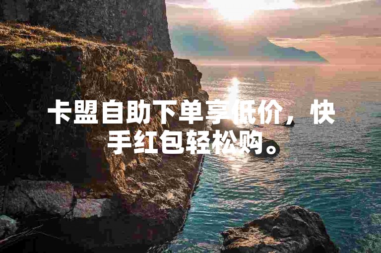 卡盟自助下单享低价，快手红包轻松购。