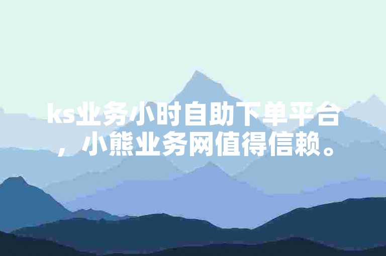 ks业务小时自助下单平台，小熊业务网值得信赖。