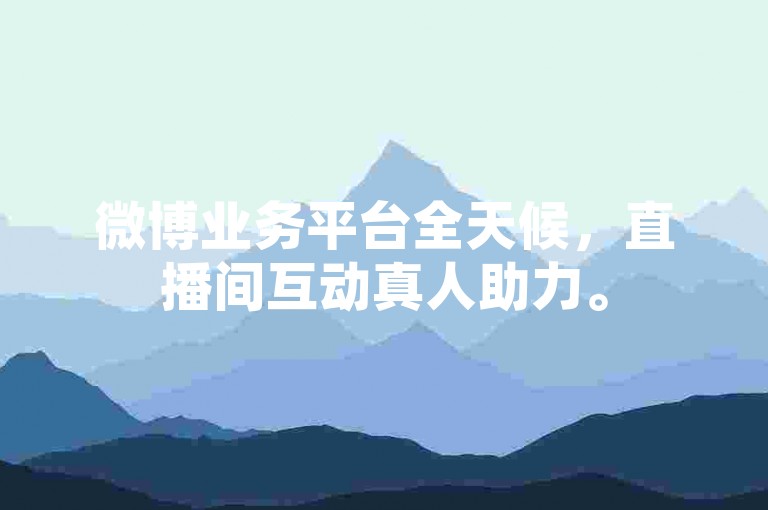 微博业务平台全天候，直播间互动真人助力。