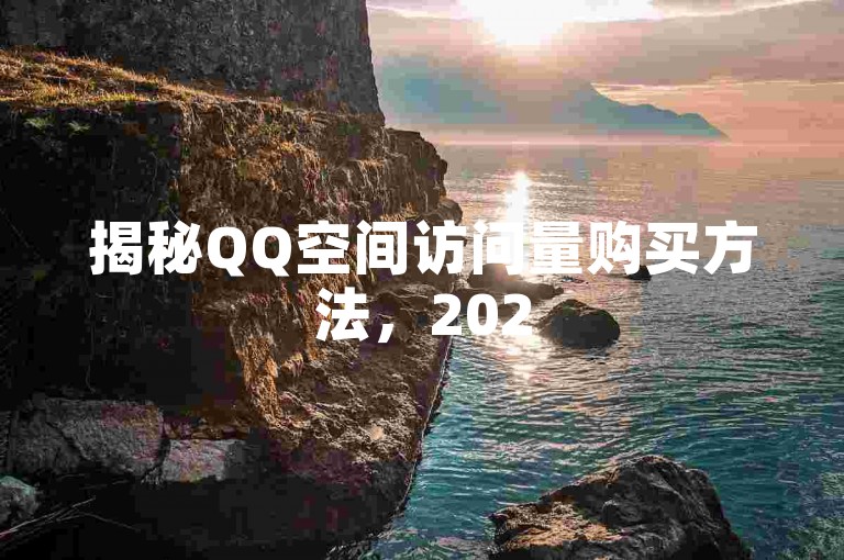 揭秘QQ空间访问量购买方法，2025年必备技巧！