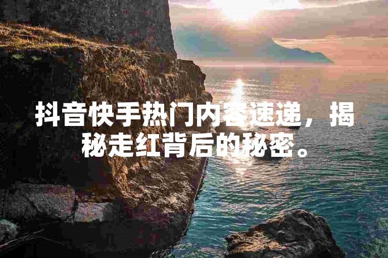 抖音快手热门内容速递，揭秘走红背后的秘密。