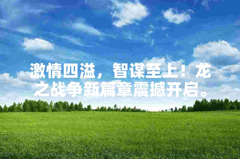 激情四溢，智谋至上！龙之战争新篇章震撼开启。