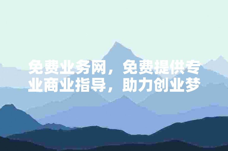免费业务网，免费提供专业商业指导，助力创业梦想成真。
