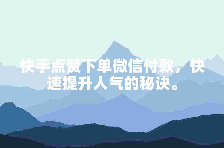 快手点赞下单微信付款，快速提升人气的秘诀。