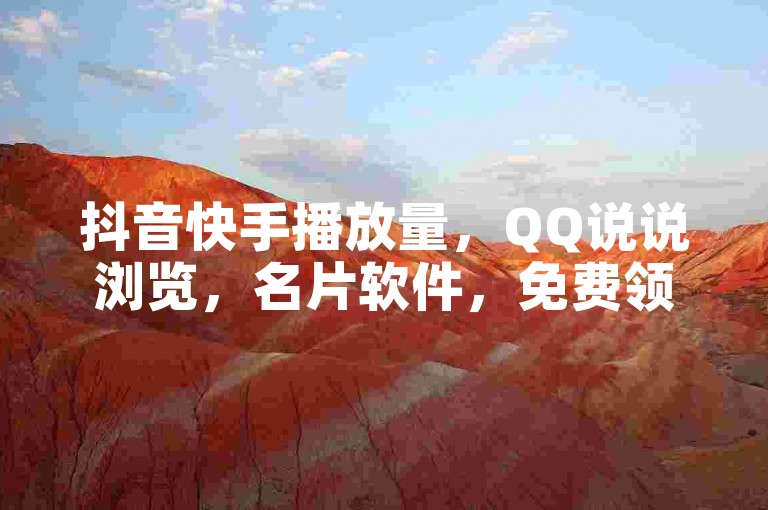 抖音快手播放量，QQ说说浏览，名片软件，免费领取。