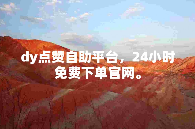 dy点赞自助平台，24小时免费下单官网。