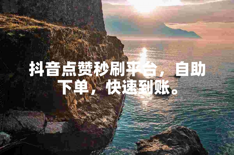 抖音点赞秒刷平台，自助下单，快速到账。