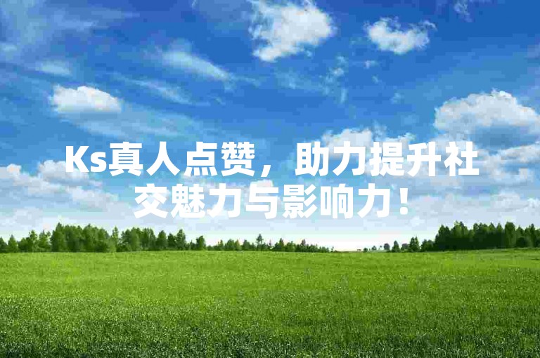 Ks真人点赞，助力提升社交魅力与影响力！