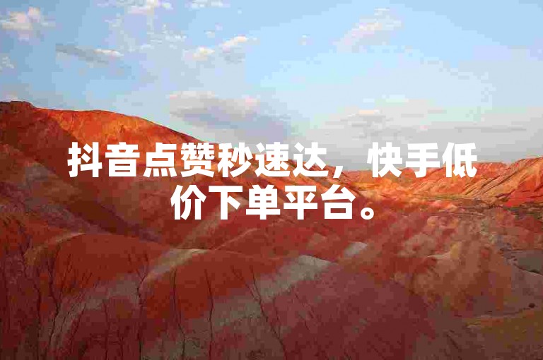 抖音点赞秒速达，快手低价下单平台。