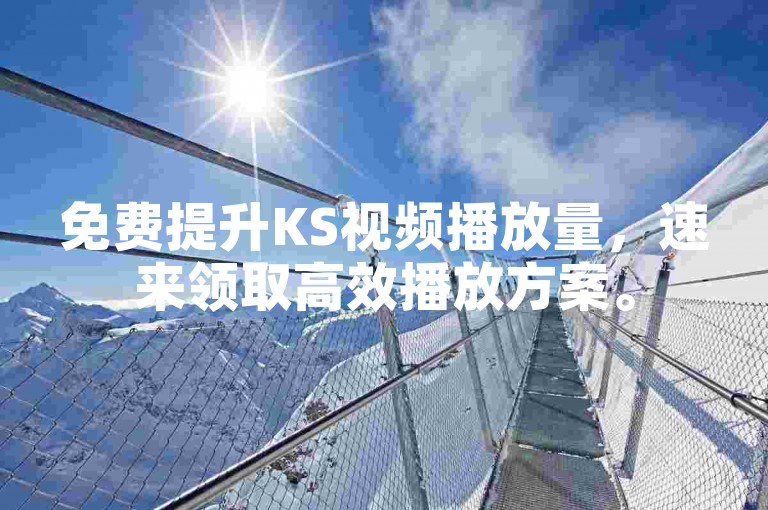 免费提升KS视频播放量，速来领取高效播放方案。