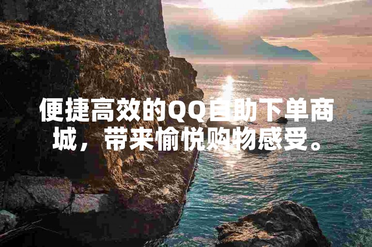 便捷高效的QQ自助下单商城，带来愉悦购物感受。