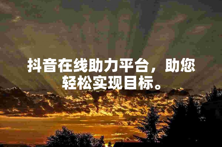 抖音在线助力平台，助您轻松实现目标。