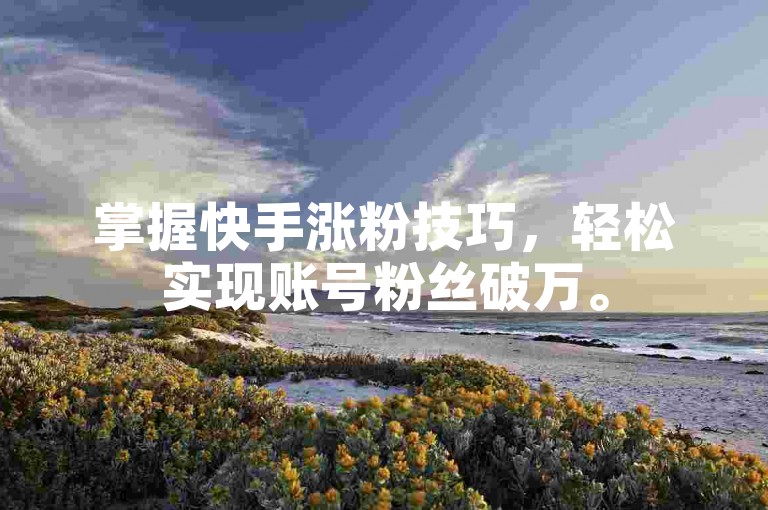 掌握快手涨粉技巧，轻松实现账号粉丝破万。