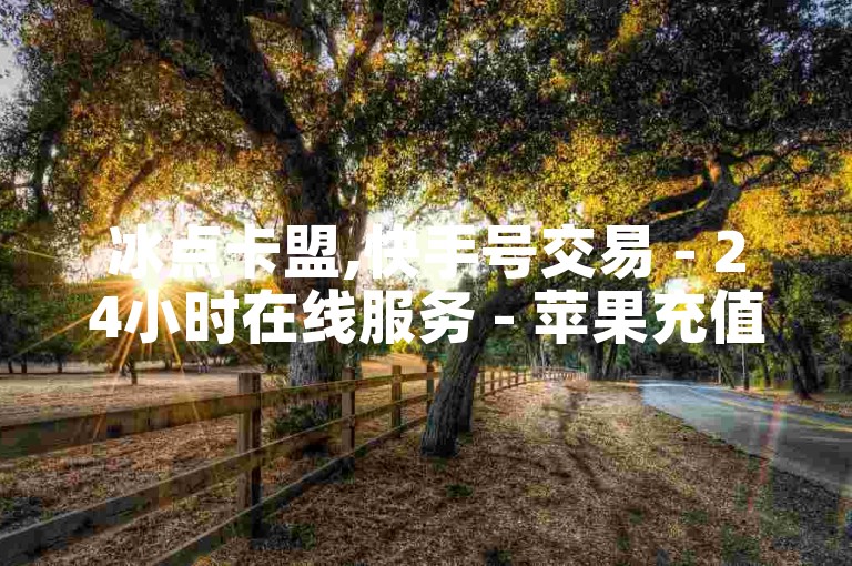 冰点卡盟,快手号交易 - 24小时在线服务 - 苹果充值链接