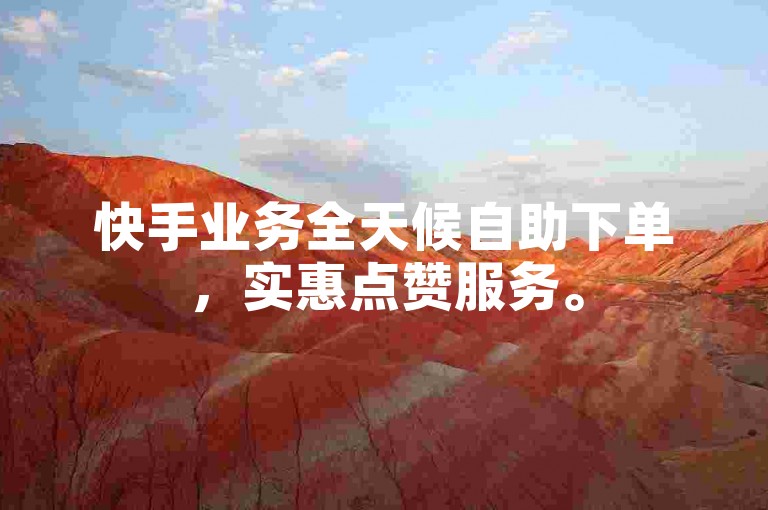 快手业务全天候自助下单，实惠点赞服务。