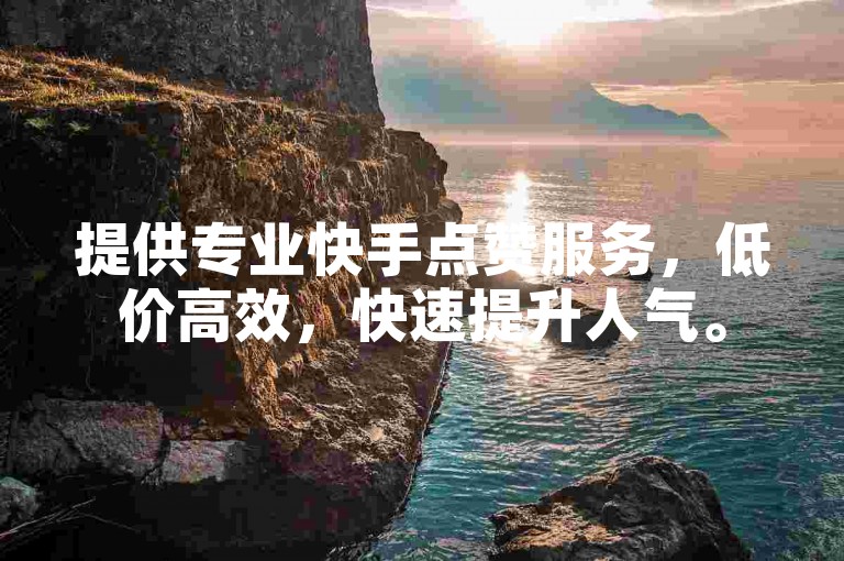 提供专业快手点赞服务，低价高效，快速提升人气。