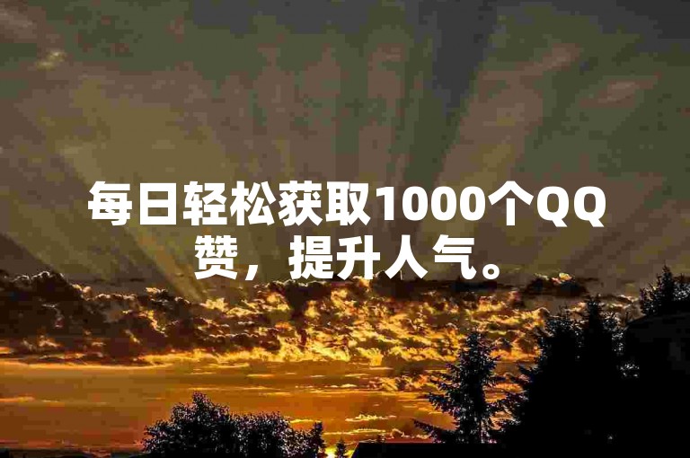 每日轻松获取1000个QQ赞，提升人气。