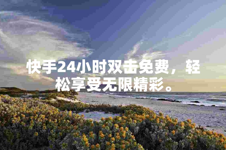 快手24小时双击免费，轻松享受无限精彩。