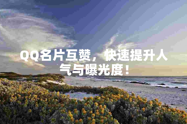 QQ名片互赞，快速提升人气与曝光度！