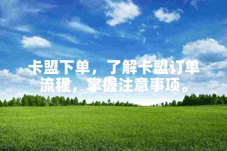 卡盟下单，了解卡盟订单流程，掌握注意事项。